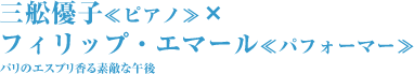 三舩優子≪ピアノ≫×フィリップ・エマール≪パフォーマー≫ パリのエスプリ香る素敵な午後