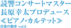 読響コンサートマスター 長原幸太プロデュース ≪ピアノ・カルテット≫ 音楽の散歩 vol.6