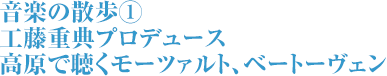 音楽の散歩① 工藤重典プロデュース 高原で聴くモーツァルト、ベートーヴェン
